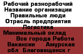 Рабочий-разнорабочий › Название организации ­ Правильные люди › Отрасль предприятия ­ Логистика › Минимальный оклад ­ 30 000 - Все города Работа » Вакансии   . Амурская обл.,Благовещенск г.